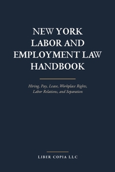 New York Labor and Employment Law Handbook: Hiring, Pay, Leave, Workplace Rights, Labor Relations, and Separation