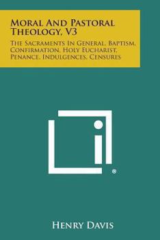 Paperback Moral and Pastoral Theology, V3: The Sacraments in General, Baptism, Confirmation, Holy Eucharist, Penance, Indulgences, Censures Book