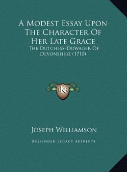 Hardcover A Modest Essay Upon The Character Of Her Late Grace: The Dutchess-Dowager Of Devonshire (1710) Book