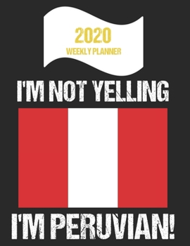 2020 Weekly Planner I'm Not Yelling I'm Peruvian: Funny Peru Flag Quote Dated Calendar With To-Do List