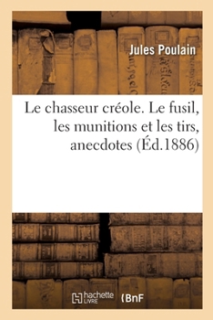 Le chasseur créole. Le fusil, les munitions et les tirs, anecdotes