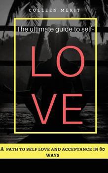 The ultimate guide to self love: A path to self love and acceptance in 80 ways