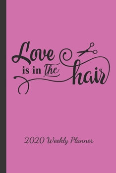 Love is in the Hair - 2020 Weekly Planner: 12 Month Daily, Weekly 2020 Planner Organizer. January 2020 to December 2020- Cute Funny Hairdresser Gifts, Stylist gift idea