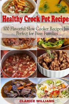 Paperback Healthy Crock Pot Recipes: 100 Flavorful Slow Cooker Recipes Just Perfect for Busy Families Book