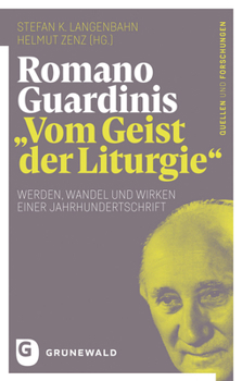 Romano Guardinis 'Vom Geist der Liturgie' : Werden, Wandel und Wirken Einer Jahrhundertschrift