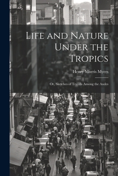 Paperback Life and Nature Under the Tropics; Or, Sketches of Travels Among the Andes Book