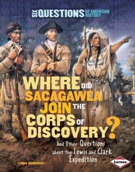 Where Did Sacagawea Join the Corps of Discovery?: And Other Questions about the Lewis and Clark Expedition - Book  of the Six Questions of American History