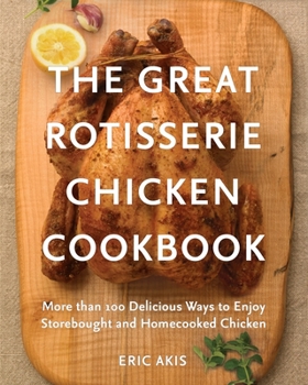 Paperback The Great Rotisserie Chicken Cookbook: More Than 100 Delicious Ways to Enjoy Storebought and Homecooked Chicken Book