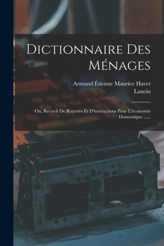 Le Dictionnaire Des Ménages: Ou, Recueil De Recettes Et D'instructions Pour L'économie Domestique...