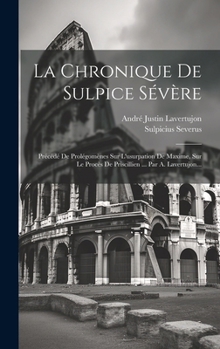 Hardcover La Chronique De Sulpice Sévère: Précédé De Prolégomènes Sur L'usurpation De Maxime, Sur Le Procès De Priscillien ... Par A. Lavertujon... [French] Book