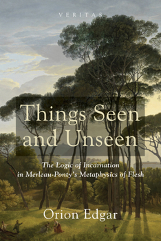 Paperback Things Seen and Unseen: The Logic of Incarnation in Merleau-Ponty's Metaphysics of Flesh Book