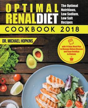 Renal Diet Cookbook 2018: The Optimal Nutritious, Low Sodium, Low Salt Recipes with 14 Days Meal Plan to Manage Kidney Disease and Say Goodbye to Dialysis