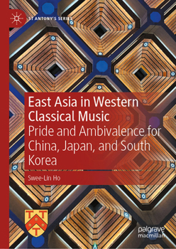 East Asia in Western Classical Music: Pride and Ambivalence for China, Japan, and South Korea (St Antony's Series)
