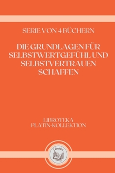 Paperback Die Grundlagen F?r Selbstwertgef?hl Und Selbstvertrauen Schaffen: serie von 4 b?chern [German] Book