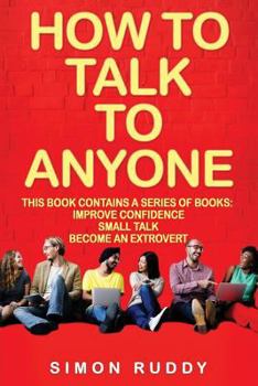 Paperback How To Talk To Anyone: Build Confidence, Learn To How To Small Talk And Be Able To Extrovert Yourself - 3 Manuscripts Book
