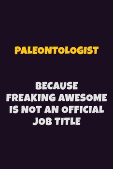 Paleontologist, Because Freaking Awesome Is Not An Official Job Title: 6X9 Career Pride Notebook Unlined 120 pages Writing Journal