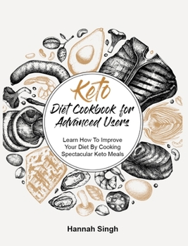 Keto Diet Cookbook for Advanced Users: Learn How To Improve Your Diet By Cooking Spectacular Keto Meals