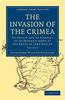 The Invasion of the Crimea: Its Origin and an Account of Its Progress down to the Death of Lord Raglan. Volume 2
