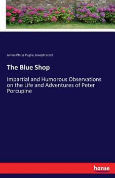 Paperback The Blue Shop: Impartial and Humorous Observations on the Life and Adventures of Peter Porcupine Book