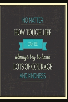 No matter how tough life can be always try to have lots of courage and kindness: Funny Dot Grid 6x9 Dotted Bullet Journal and Notebook