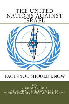 Paperback THE UNITED NATIONS AGAINST ISRAEL - Facts you should know: How the UN and Its Institutions betray the trust in them while dealing obsessively with Isr Book