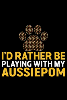 Paperback I'd Rather Be Playing with My Aussiedoodle: Cool Aussiepom Dog Journal Notebook - Aussiepom Puppy Lover Gifts - Funny Aussiepom Dog Notebook - Aussiep Book