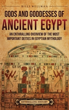 Gods and Goddesses of Ancient Egypt: An Enthralling Overview of the Most Important Deities in Egyptian Mythology
