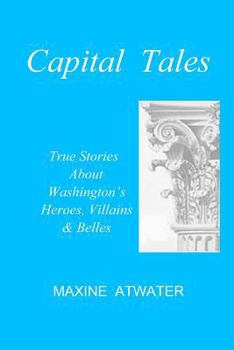 Capital Tales: True Stories about Washington's Heroes, Villains & Belles