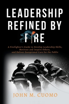 Paperback Leadership Refined by Fire: A Firefighter's Guide to Develop Leadership Skills, Motivate and Inspire Others, and Deliver Exceptional Care for the Book