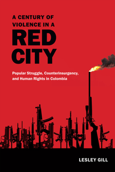 Hardcover A Century of Violence in a Red City: Popular Struggle, Counterinsurgency, and Human Rights in Colombia Book