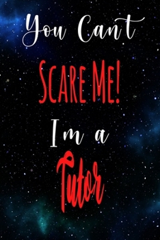 You Can't Scare Me! I'm A Tutor: The perfect gift for the professional in your life - Funny 119 page lined journal!