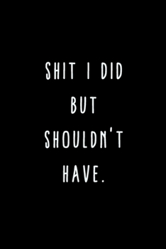 Shit I Did But Shouldn't Have.: A Journal for Writing Down All The Things You're Not 'Supposed' to Say Out Loud  (My Crazy Life Journals)