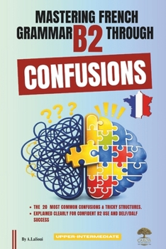 Paperback Mastering French Grammar B2 Through Confusions: The 20 Most Common Confusions & Tricky Structures Explained Clearly for Confident B2 Use and DELF/DALF Book