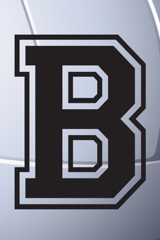 B Journal: A Monogrammed B Initial Capital Letter Volleyball Sports Notebook For Writing And Notes: Great Personalized Gift For All Players, Coaches, ... Last Names (Black White Grey Seam Ball Print)