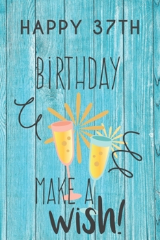 Happy 37th Birthday Make A Wish: 37th Birthday Gift / Journal / Notebook / Diary / Unique Greeting & Birthday Card Alternative