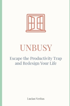 Unbusy: Escape the Productivity Trap and Redesign Your Life