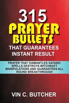 315 Prayer Bullets That Guarantees Instant Result: Prayer That Dismantles Satanic Spells Destroys Witchraft Manipulations And Guarantees All Round Breakthrough