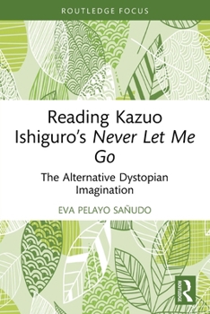Reading Kazuo Ishiguro’s Never Let Me Go: The Alternative Dystopian Imagination (Routledge Focus on Literature)