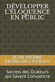 DÉVELOPPER L'ÉLOQUENCE EN PUBLIC: Secrets des Orateurs qui Savent Convaincre (French Edition)