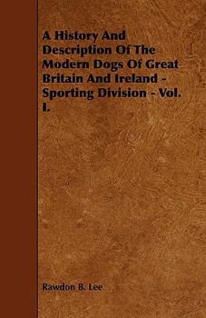 Paperback A History and Description of the Modern Dogs of Great Britain and Ireland - Sporting Division - Vol. I. Book