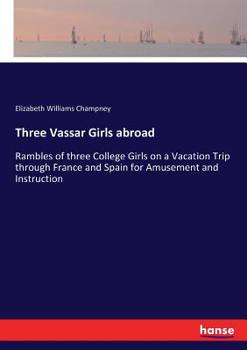 Paperback Three Vassar Girls abroad: Rambles of three College Girls on a Vacation Trip through France and Spain for Amusement and Instruction Book