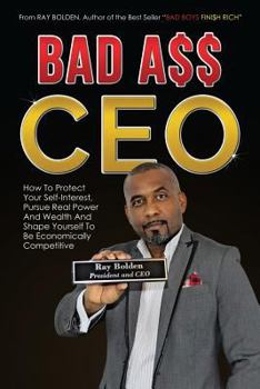 Paperback Bad Ass CEO: How To Protect Your Self-Interest, Pursue Real Power And Wealth And Shape Yourself To Be Economically Competitive Book