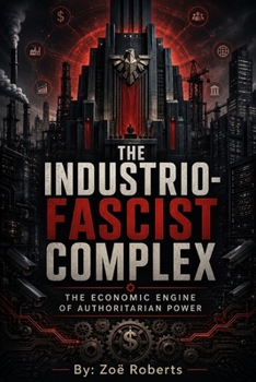 Paperback The Industrio-Fascist Complex: The Economic Engine of Authoritarian Power Book