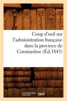 Paperback Coup d'Oeil Sur l'Administration Française Dans La Province de Constantine (Éd.1843) [French] Book
