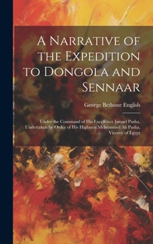 Hardcover A Narrative of the Expedition to Dongola and Sennaar: Under the Command of His Excellence Ismael Pasha, Undertaken by Order of His Highness Mehemmed A Book