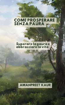 Come prosperare senza paura: Superare la paura e abbracciare la vita (Italian Edition)