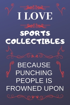 Paperback I Love Sports Collectibles Because Punching People Is Frowned Upon: Perfect Sports Collectibles Gag Gift - Blank Lined Notebook Journal - 120 Pages 6 Book