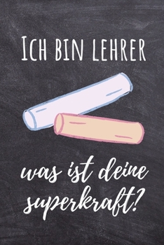 ICH BIN LEHRER WAS IST DEINE SUPERKRAFT?: A5 TAGEBUCH Geschenkidee für Lehrer Erzieher | Abschiedsgeschenk Grundschule | Klassengeschenk | Dankeschön ... | Buch zur Einschulung (German Edition)