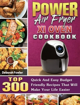 Hardcover Power Air Fryer Xl Oven Cookbook: TOP 300 Quick And Easy Budget Friendly Recipes That Will Make Your Life Easier Book