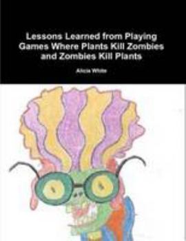 Paperback Lessons Learned from Playing Games Where Plants Kill Zombies and Zombies Kill Plants Book